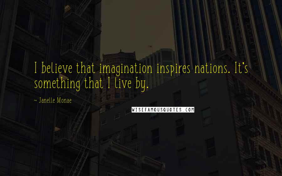 Janelle Monae Quotes: I believe that imagination inspires nations. It's something that I live by.