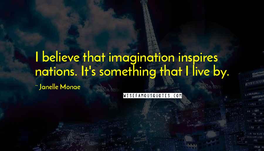 Janelle Monae Quotes: I believe that imagination inspires nations. It's something that I live by.