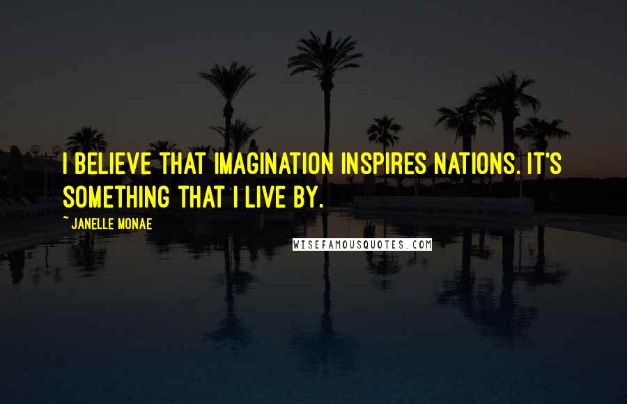 Janelle Monae Quotes: I believe that imagination inspires nations. It's something that I live by.