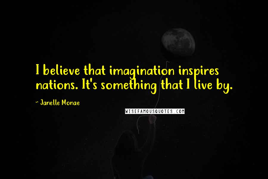 Janelle Monae Quotes: I believe that imagination inspires nations. It's something that I live by.