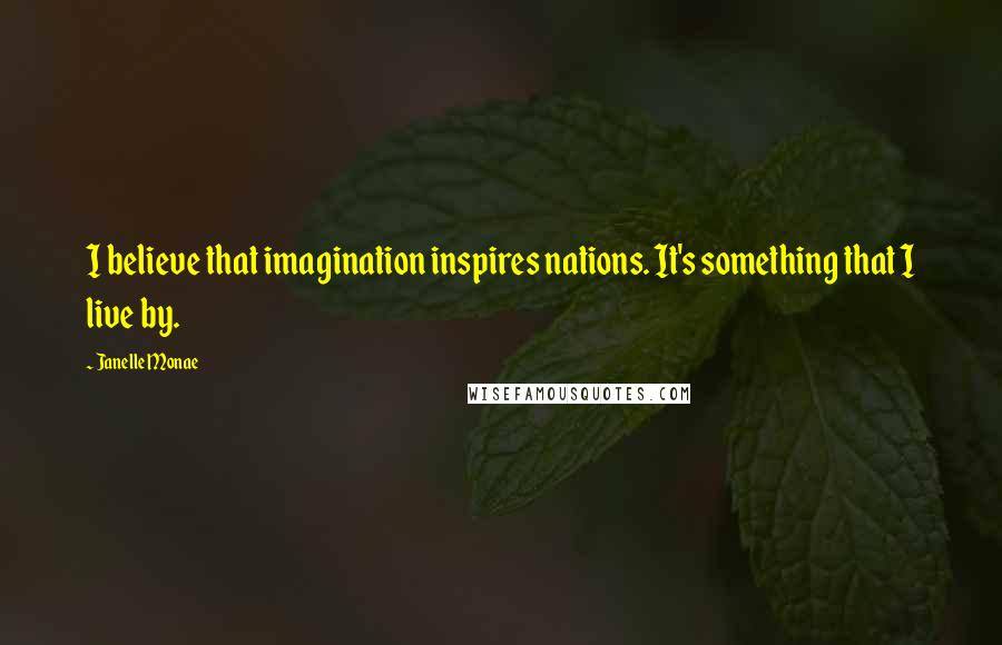 Janelle Monae Quotes: I believe that imagination inspires nations. It's something that I live by.