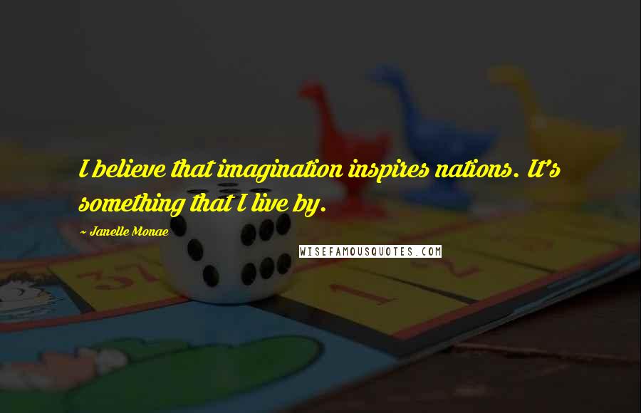 Janelle Monae Quotes: I believe that imagination inspires nations. It's something that I live by.
