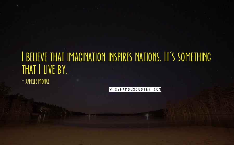 Janelle Monae Quotes: I believe that imagination inspires nations. It's something that I live by.