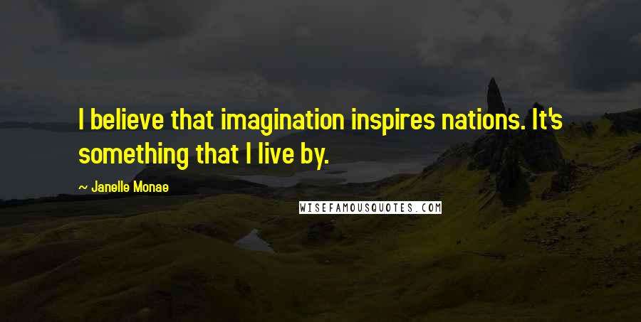 Janelle Monae Quotes: I believe that imagination inspires nations. It's something that I live by.