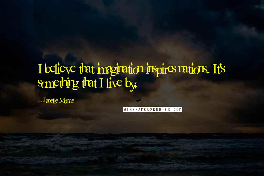 Janelle Monae Quotes: I believe that imagination inspires nations. It's something that I live by.