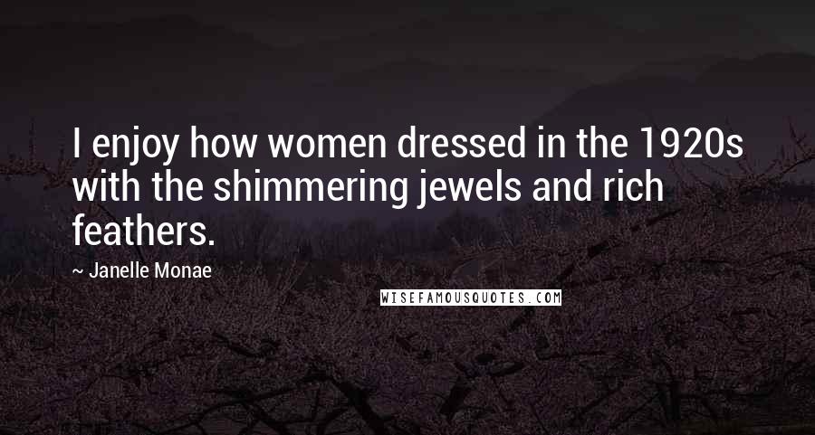 Janelle Monae Quotes: I enjoy how women dressed in the 1920s with the shimmering jewels and rich feathers.