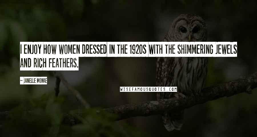 Janelle Monae Quotes: I enjoy how women dressed in the 1920s with the shimmering jewels and rich feathers.