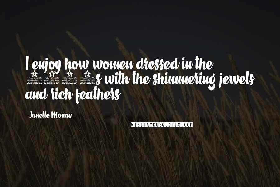 Janelle Monae Quotes: I enjoy how women dressed in the 1920s with the shimmering jewels and rich feathers.
