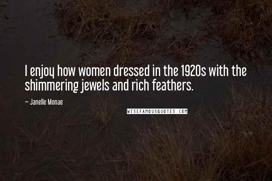 Janelle Monae Quotes: I enjoy how women dressed in the 1920s with the shimmering jewels and rich feathers.