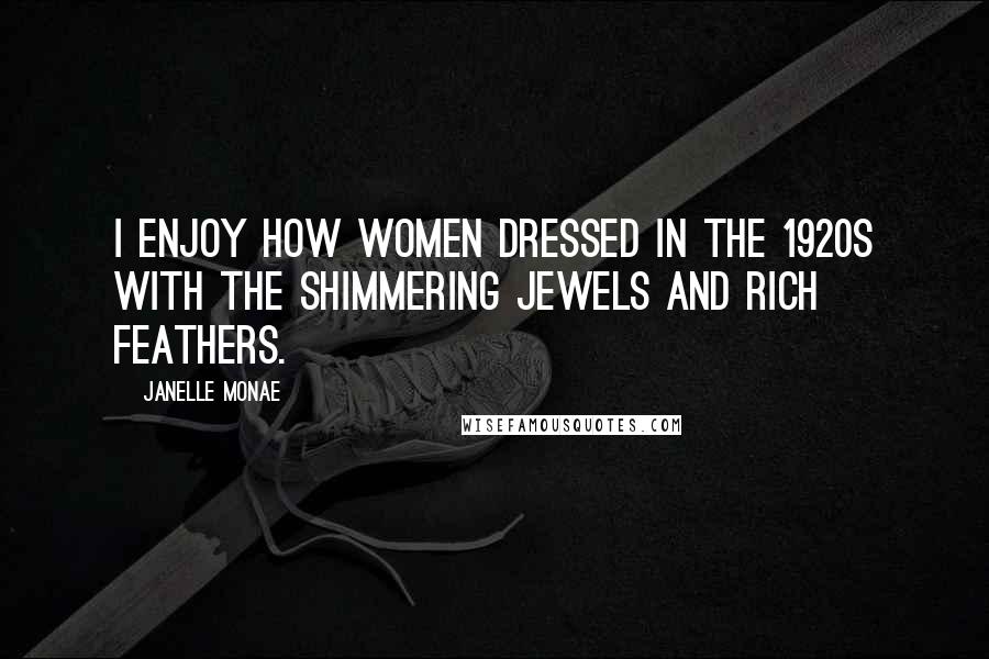 Janelle Monae Quotes: I enjoy how women dressed in the 1920s with the shimmering jewels and rich feathers.