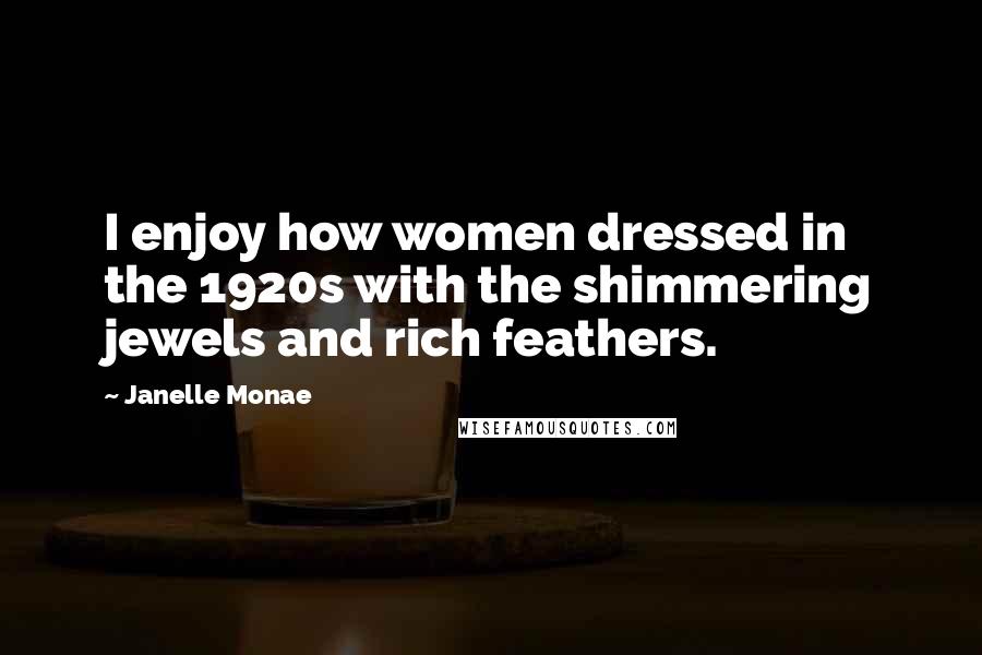 Janelle Monae Quotes: I enjoy how women dressed in the 1920s with the shimmering jewels and rich feathers.