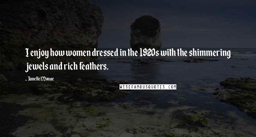 Janelle Monae Quotes: I enjoy how women dressed in the 1920s with the shimmering jewels and rich feathers.