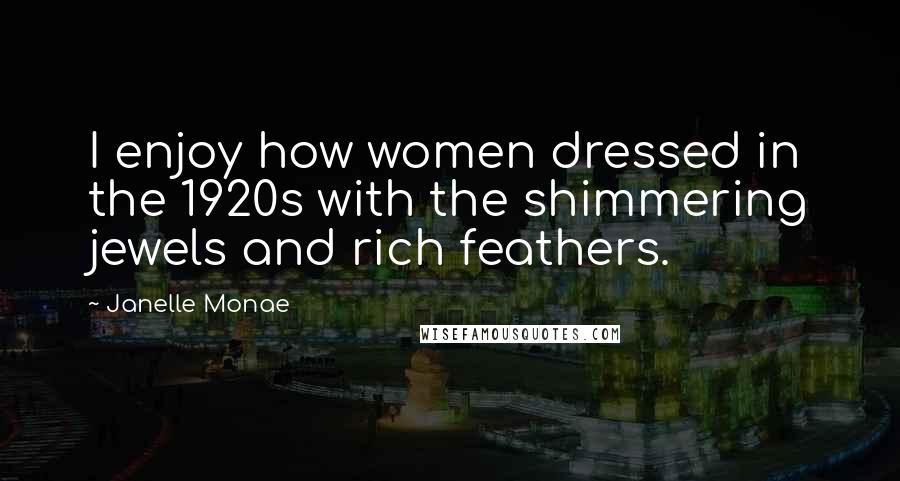 Janelle Monae Quotes: I enjoy how women dressed in the 1920s with the shimmering jewels and rich feathers.