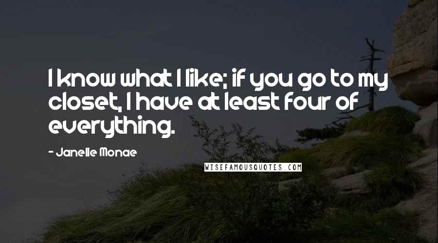 Janelle Monae Quotes: I know what I like; if you go to my closet, I have at least four of everything.