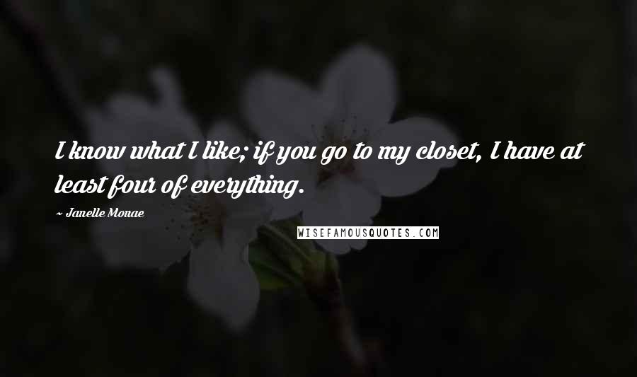 Janelle Monae Quotes: I know what I like; if you go to my closet, I have at least four of everything.