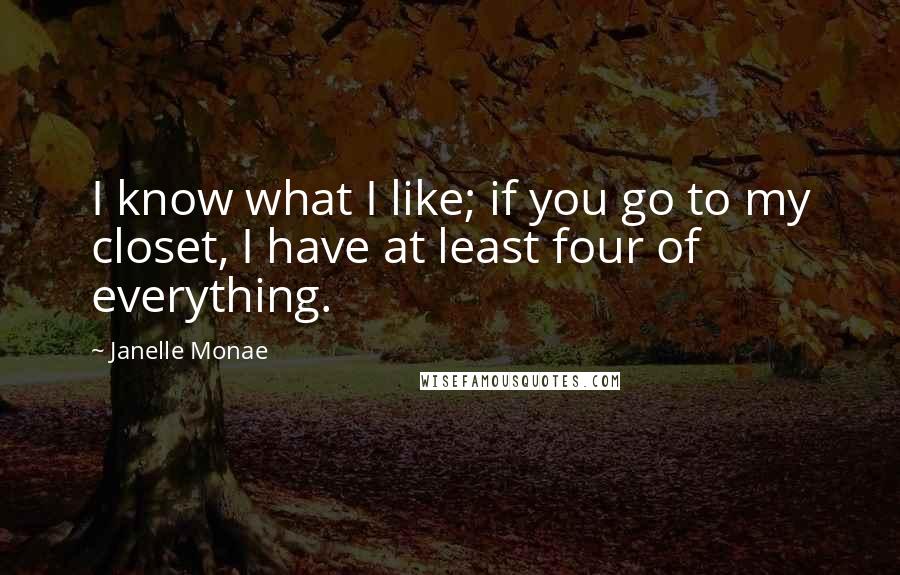 Janelle Monae Quotes: I know what I like; if you go to my closet, I have at least four of everything.