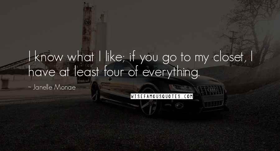 Janelle Monae Quotes: I know what I like; if you go to my closet, I have at least four of everything.