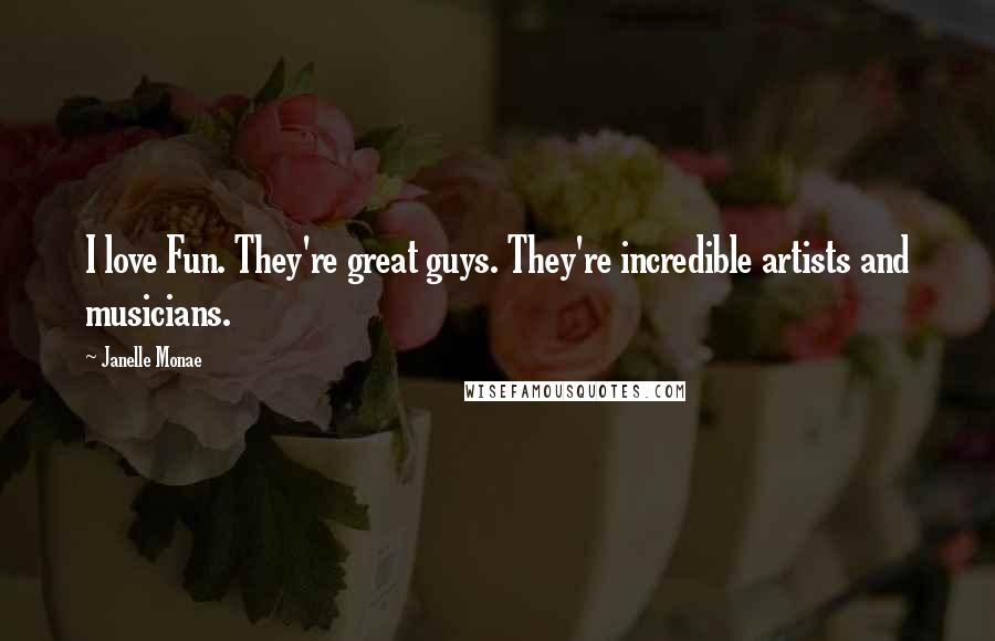 Janelle Monae Quotes: I love Fun. They're great guys. They're incredible artists and musicians.