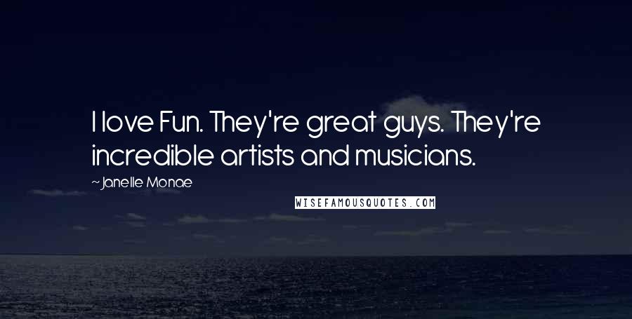 Janelle Monae Quotes: I love Fun. They're great guys. They're incredible artists and musicians.