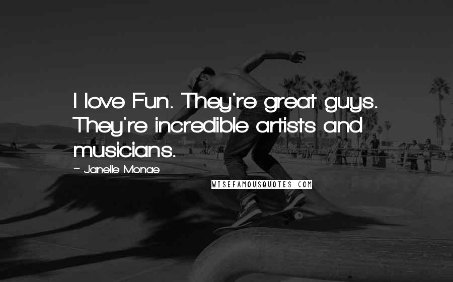 Janelle Monae Quotes: I love Fun. They're great guys. They're incredible artists and musicians.