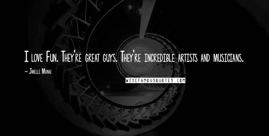Janelle Monae Quotes: I love Fun. They're great guys. They're incredible artists and musicians.