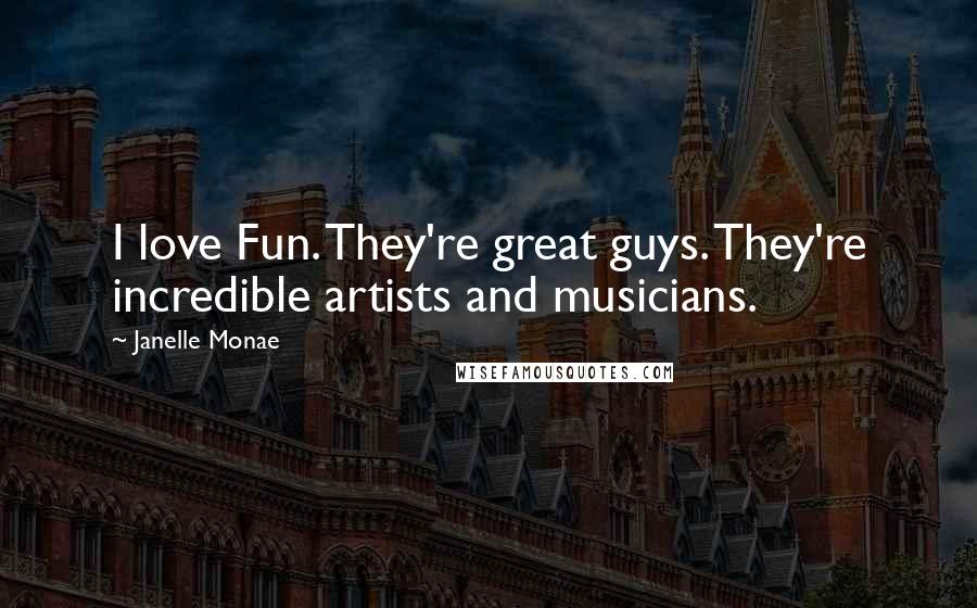 Janelle Monae Quotes: I love Fun. They're great guys. They're incredible artists and musicians.