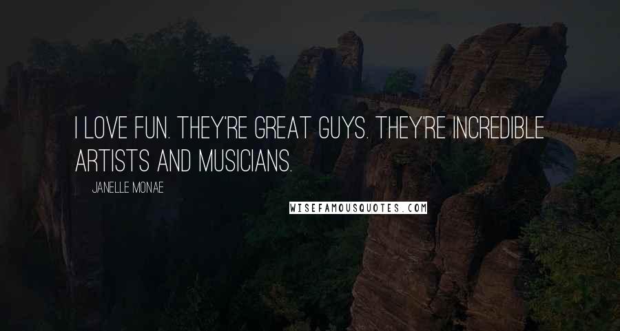 Janelle Monae Quotes: I love Fun. They're great guys. They're incredible artists and musicians.