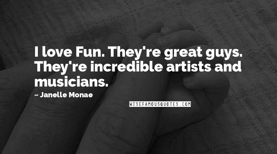 Janelle Monae Quotes: I love Fun. They're great guys. They're incredible artists and musicians.