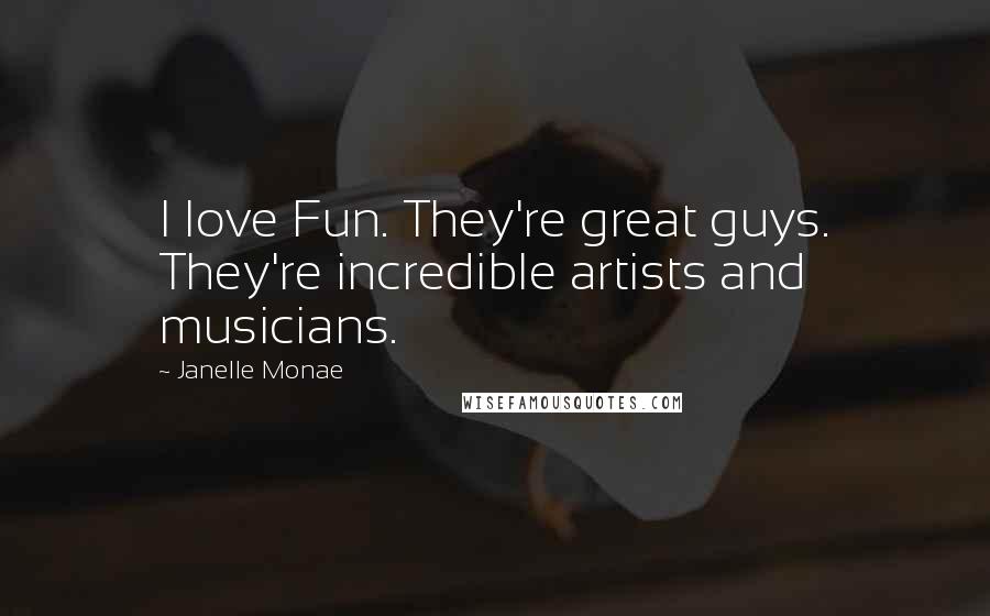 Janelle Monae Quotes: I love Fun. They're great guys. They're incredible artists and musicians.