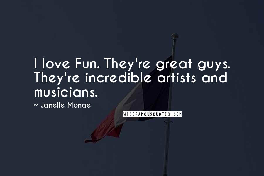 Janelle Monae Quotes: I love Fun. They're great guys. They're incredible artists and musicians.