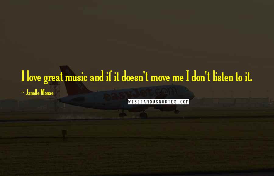 Janelle Monae Quotes: I love great music and if it doesn't move me I don't listen to it.