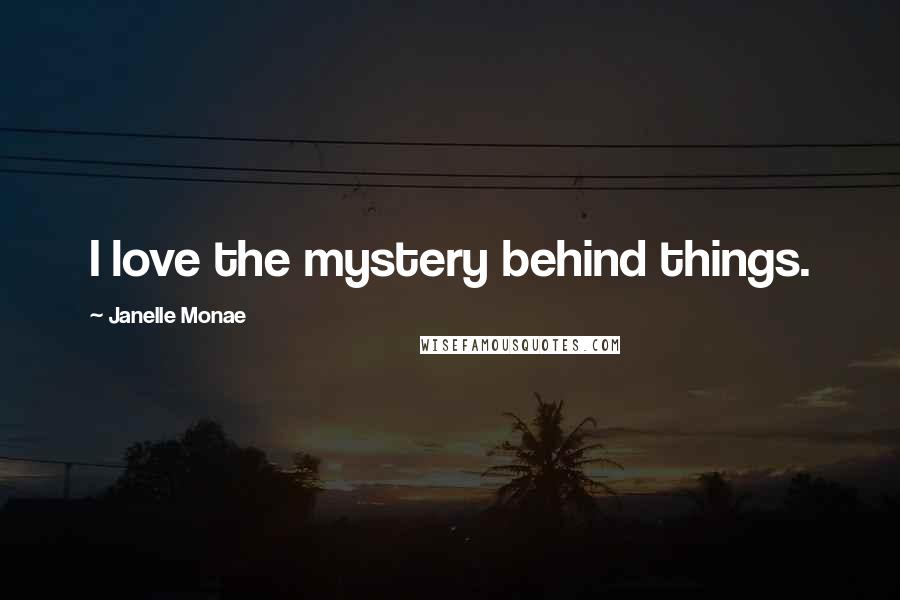 Janelle Monae Quotes: I love the mystery behind things.