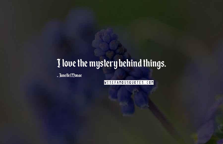 Janelle Monae Quotes: I love the mystery behind things.