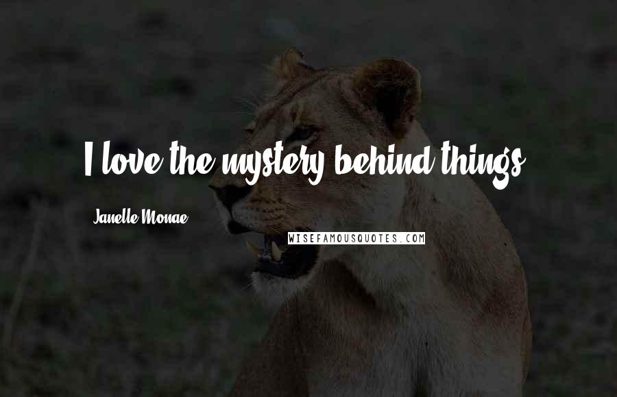 Janelle Monae Quotes: I love the mystery behind things.