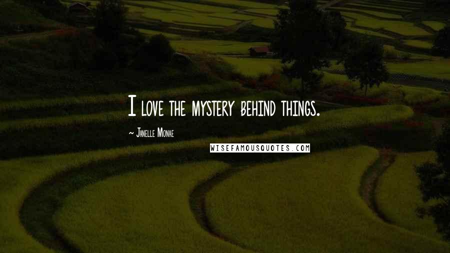 Janelle Monae Quotes: I love the mystery behind things.