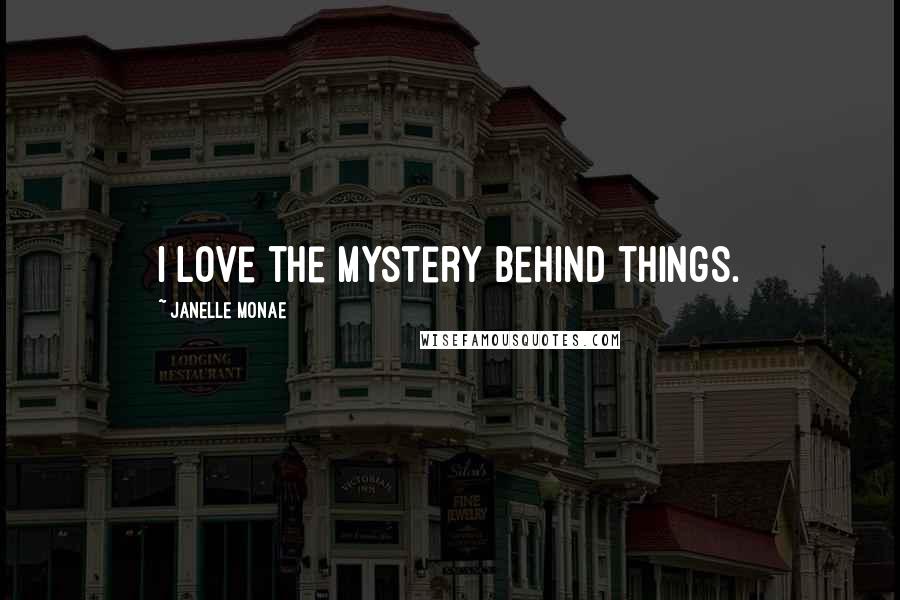 Janelle Monae Quotes: I love the mystery behind things.