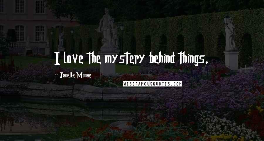 Janelle Monae Quotes: I love the mystery behind things.