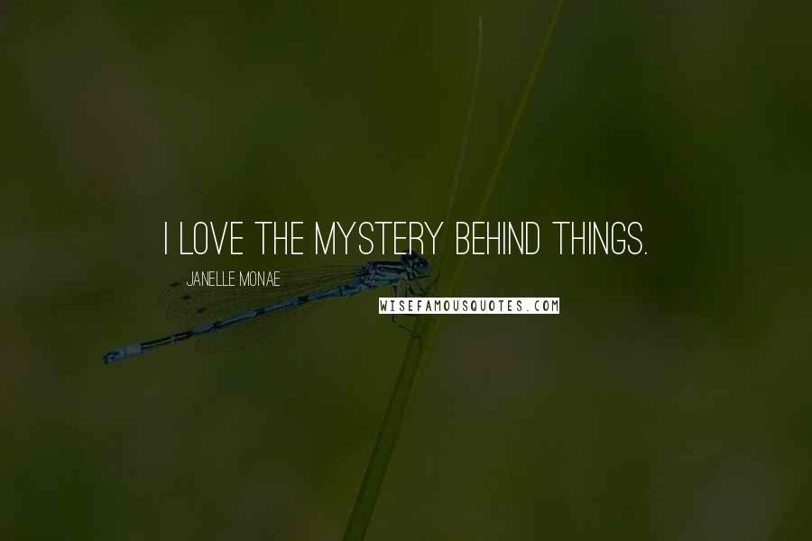 Janelle Monae Quotes: I love the mystery behind things.