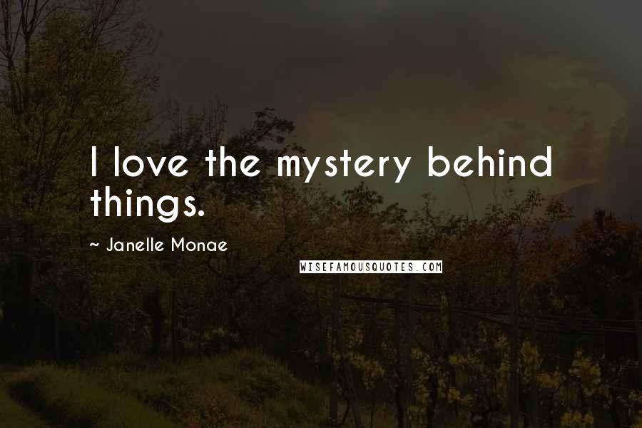 Janelle Monae Quotes: I love the mystery behind things.