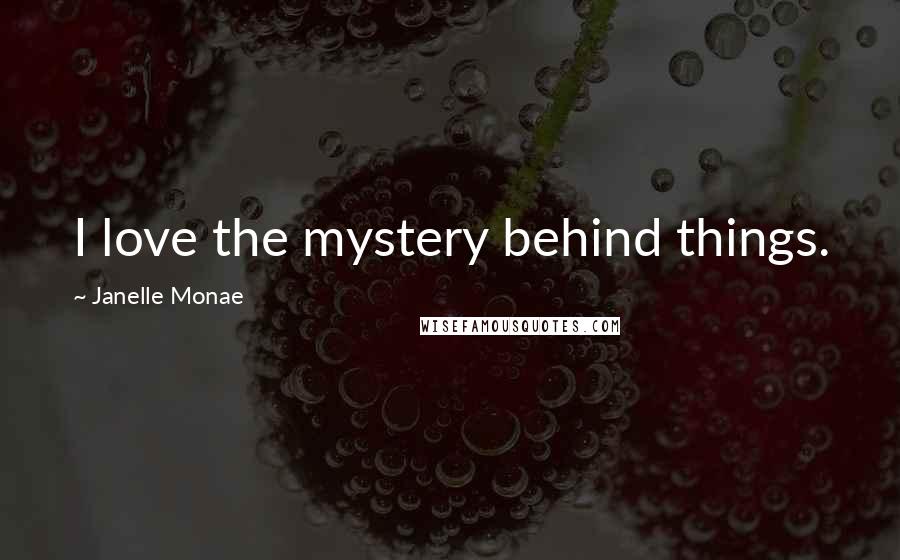 Janelle Monae Quotes: I love the mystery behind things.