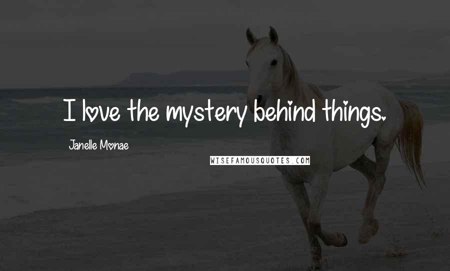 Janelle Monae Quotes: I love the mystery behind things.