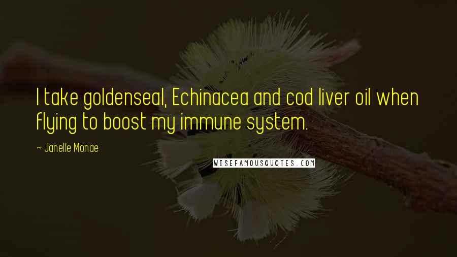 Janelle Monae Quotes: I take goldenseal, Echinacea and cod liver oil when flying to boost my immune system.