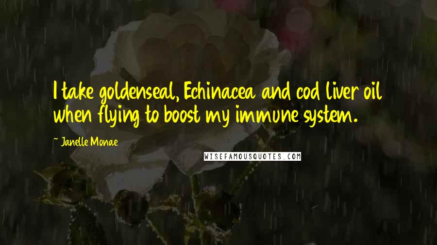 Janelle Monae Quotes: I take goldenseal, Echinacea and cod liver oil when flying to boost my immune system.