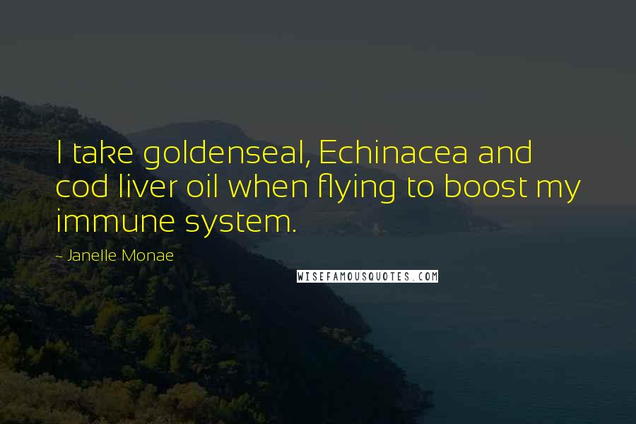 Janelle Monae Quotes: I take goldenseal, Echinacea and cod liver oil when flying to boost my immune system.