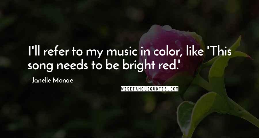Janelle Monae Quotes: I'll refer to my music in color, like 'This song needs to be bright red.'