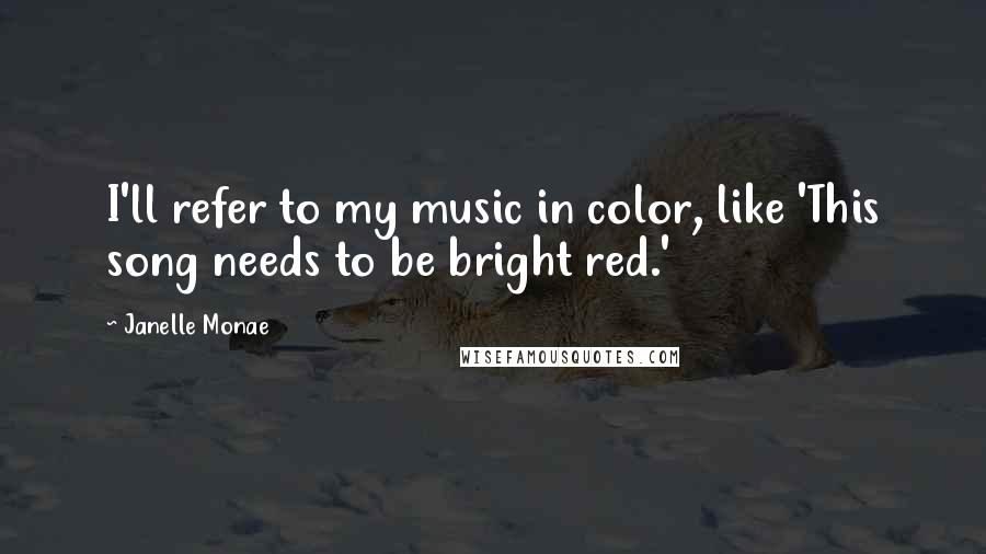 Janelle Monae Quotes: I'll refer to my music in color, like 'This song needs to be bright red.'