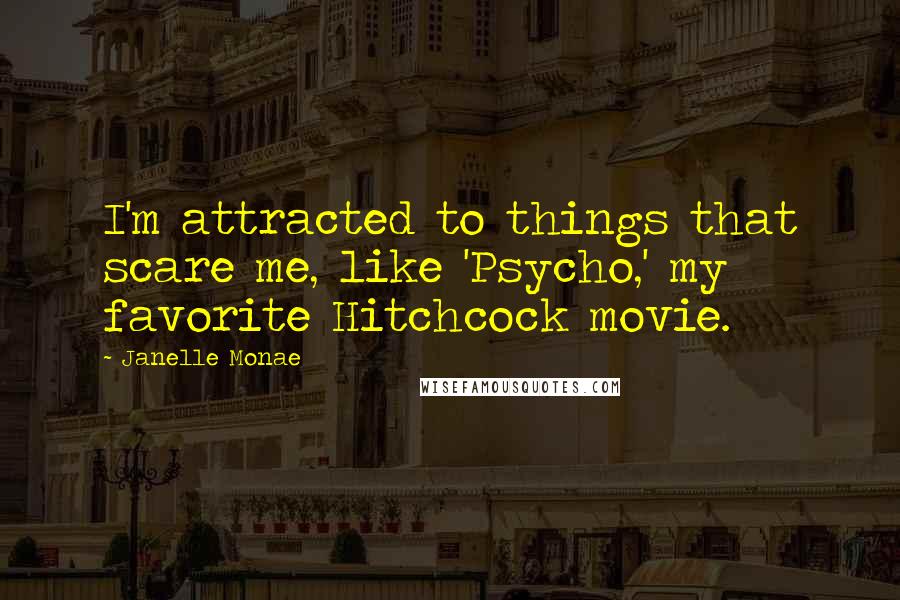 Janelle Monae Quotes: I'm attracted to things that scare me, like 'Psycho,' my favorite Hitchcock movie.