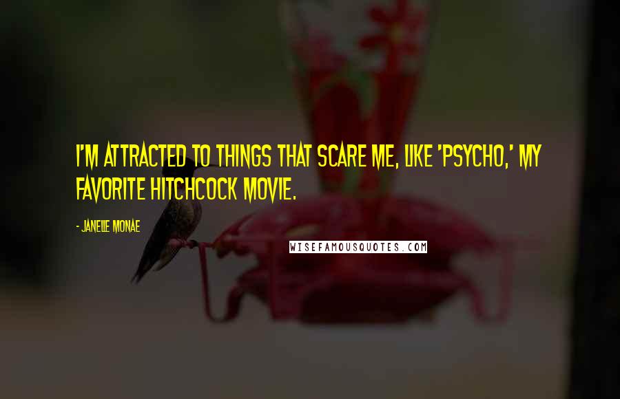 Janelle Monae Quotes: I'm attracted to things that scare me, like 'Psycho,' my favorite Hitchcock movie.