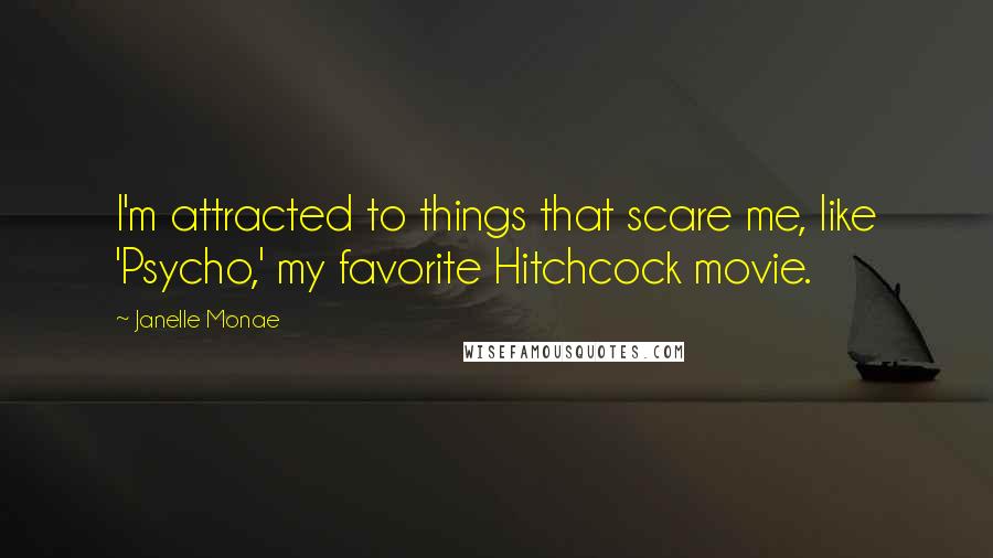 Janelle Monae Quotes: I'm attracted to things that scare me, like 'Psycho,' my favorite Hitchcock movie.