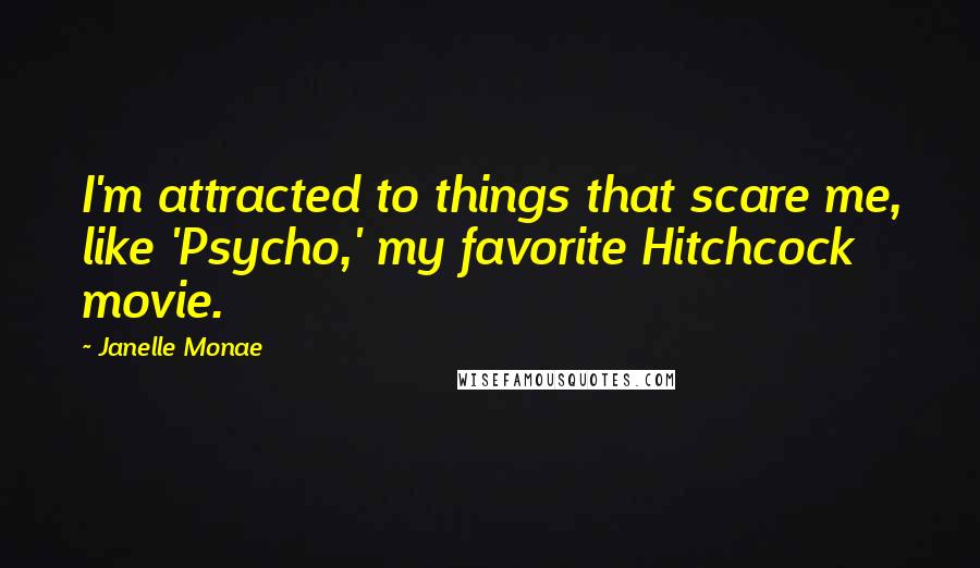 Janelle Monae Quotes: I'm attracted to things that scare me, like 'Psycho,' my favorite Hitchcock movie.